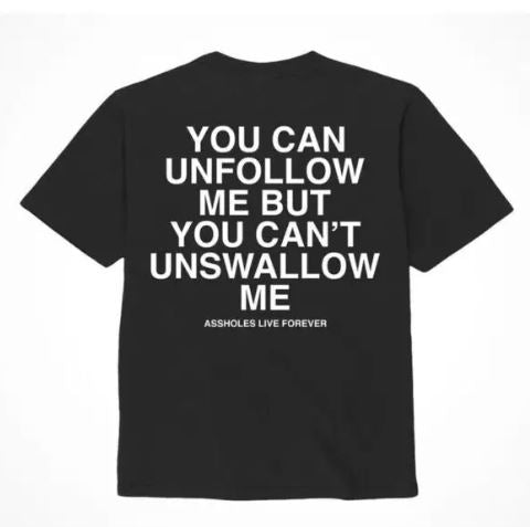 Assholes Live Forever Unfollow Me